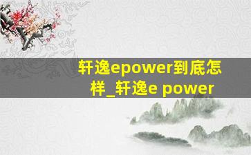 轩逸epower到底怎样_轩逸e power